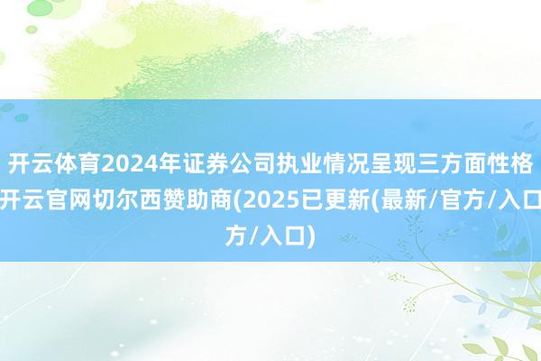 开云体育2024年证券公司执业情况呈现三方面性格-开云官网切尔西赞助商(2025已更新(最新/官方/入口)