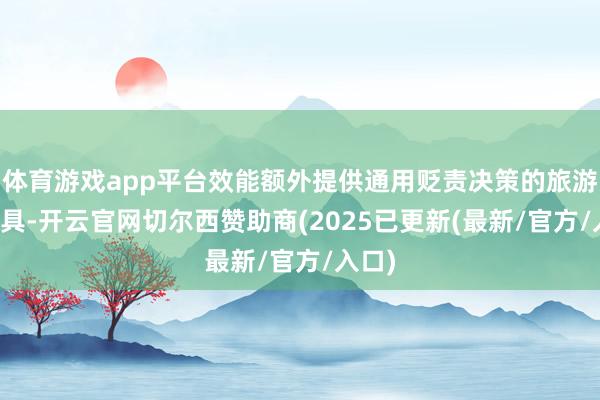 体育游戏app平台效能额外提供通用贬责决策的旅游AI家具-开云官网切尔西赞助商(2025已更新(最新/官方/入口)