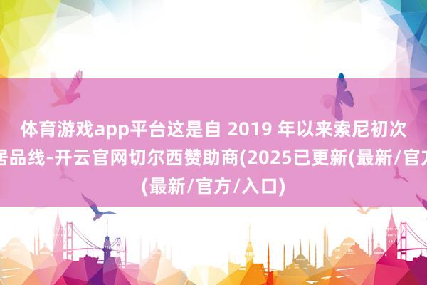 体育游戏app平台这是自 2019 年以来索尼初次更新该居品线-开云官网切尔西赞助商(2025已更新(最新/官方/入口)