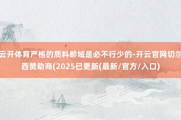 云开体育严格的质料畛域是必不行少的-开云官网切尔西赞助商(2025已更新(最新/官方/入口)