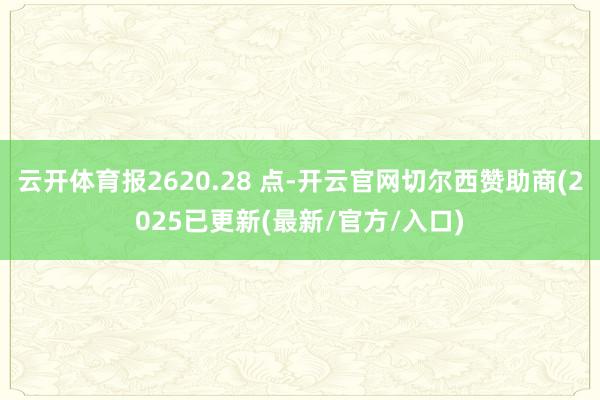 云开体育报2620.28 点-开云官网切尔西赞助商(2025已更新(最新/官方/入口)