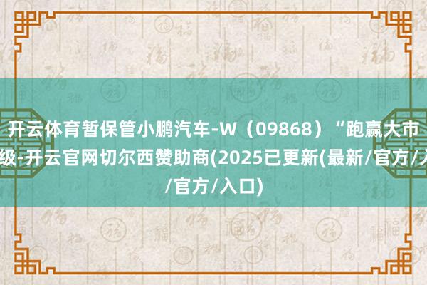 开云体育暂保管小鹏汽车-W（09868）“跑赢大市”评级-开云官网切尔西赞助商(2025已更新(最新/官方/入口)