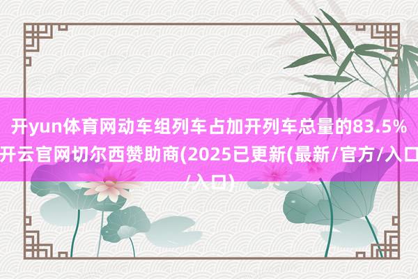 开yun体育网动车组列车占加开列车总量的83.5%-开云官网切尔西赞助商(2025已更新(最新/官方/入口)